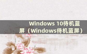 Windows 10待机蓝屏（Windows待机蓝屏）